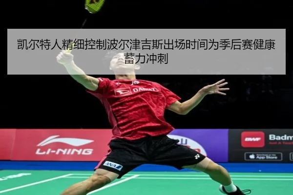 凯尔特人精细控制波尔津吉斯出场时间为季后赛健康蓄力冲刺
